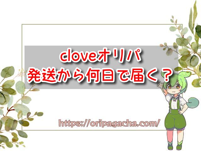 cloveオリパは発送から何日で届く？遅い時の問い合わせ方法も調査