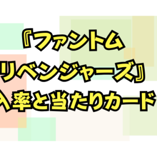 ファントム・リベンジャーズ』当たりカードと封入率を徹底調査！収録