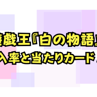 遊戯王OCG『白の物語』封入率と当たりカード一覧！買取相場も徹底解説